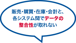 販売・購買・在庫・会計と、各システム間でデータの整合性が取れない